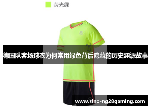 德国队客场球衣为何常用绿色背后隐藏的历史渊源故事 德国队客场球衣为何常用绿色背后隐藏的历史渊源故事