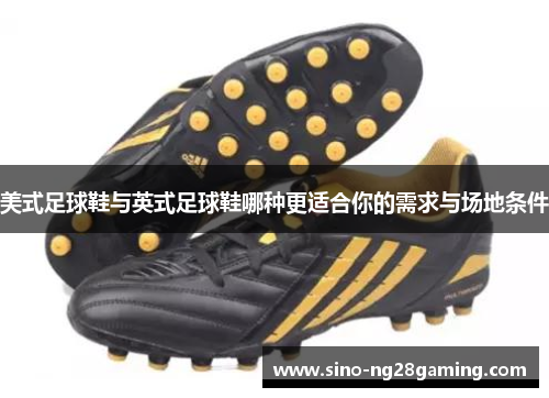 美式足球鞋与英式足球鞋哪种更适合你的需求与场地条件 美式足球鞋与英式足球鞋哪种更适合你的需求与场地条件
