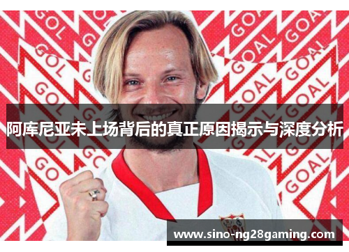 阿库尼亚未上场背后的真正原因揭示与深度分析