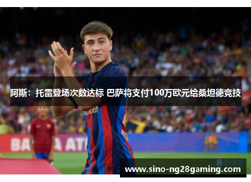 阿斯：托雷登场次数达标 巴萨将支付100万欧元给桑坦德竞技