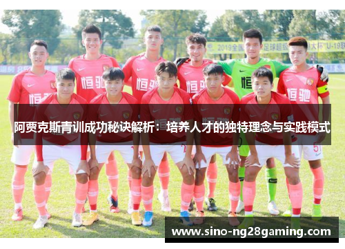 阿贾克斯青训成功秘诀解析:培养人才的独特理念与实践模式 阿贾克斯青训成功秘诀解析:培养人才的独特理念与实践模式