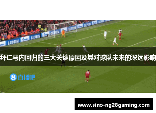 拜仁马内回归的三大关键原因及其对球队未来的深远影响 拜仁马内回归的三大关键原因及其对球队未来的深远影响