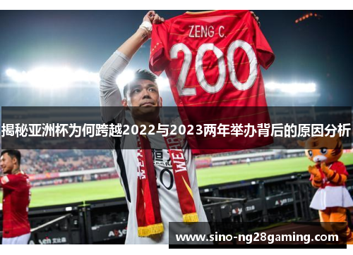 揭秘亚洲杯为何跨越2022与2023两年举办背后的原因分析