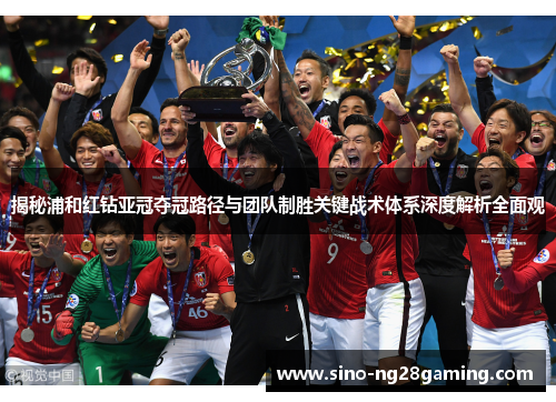 揭秘浦和红钻亚冠夺冠路径与团队制胜关键战术体系深度解析全面观 揭秘浦和红钻亚冠夺冠路径与团队制胜关键战术体系深度解析全面观