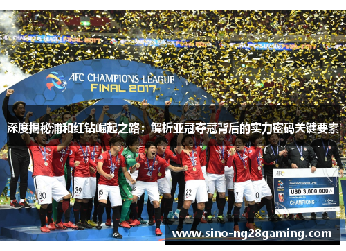 深度揭秘浦和红钻崛起之路：解析亚冠夺冠背后的实力密码关键要素