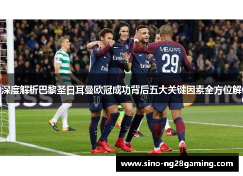 深度解析巴黎圣日耳曼欧冠成功背后五大关键因素全方位解