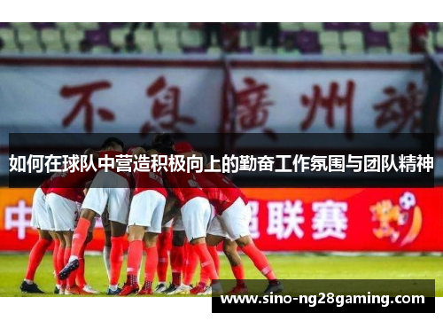 如何在球队中营造积极向上的勤奋工作氛围与团队精神
