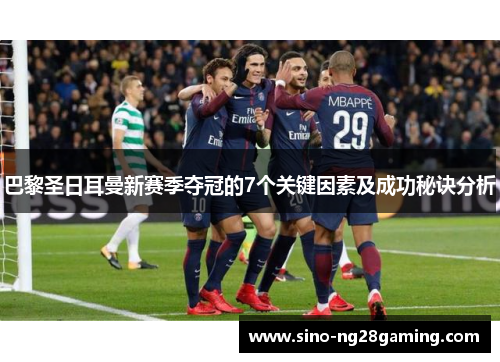 巴黎圣日耳曼新赛季夺冠的7个关键因素及成功秘诀分析