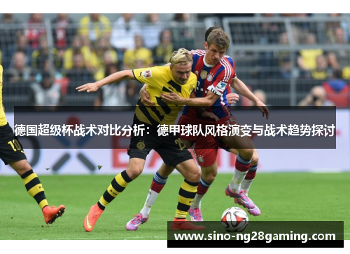 德国超级杯战术对比分析：德甲球队风格演变与战术趋势探讨