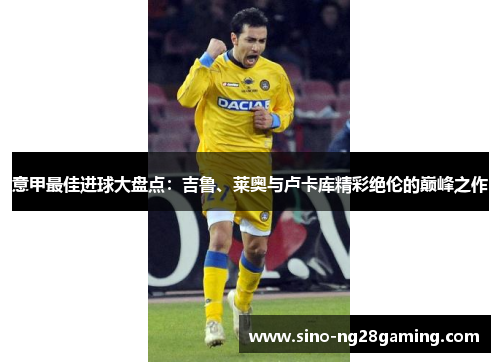 意甲最佳进球大盘点：吉鲁、莱奥与卢卡库精彩绝伦的巅峰之作