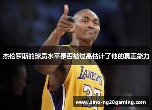 杰伦罗斯的球员水平是否被过高估计了他的真正能力 杰伦罗斯的球员水平是否被过高估计了他的真正能力