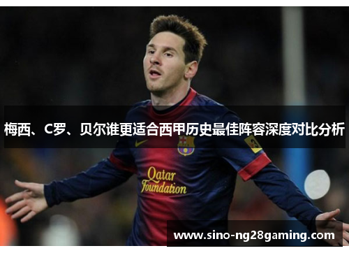 梅西、C罗、贝尔谁更适合西甲历史最佳阵容深度对比分析