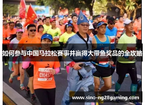 如何参与中国马拉松赛事并赢得大带鱼奖品的全攻略