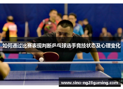 如何通过比赛表现判断乒乓球选手竞技状态及心理变化