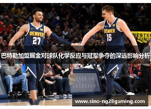 巴特勒加盟掘金对球队化学反应与冠军争夺的深远影响分析