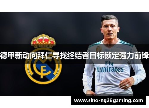 德甲新动向拜仁寻找终结者目标锁定强力前锋