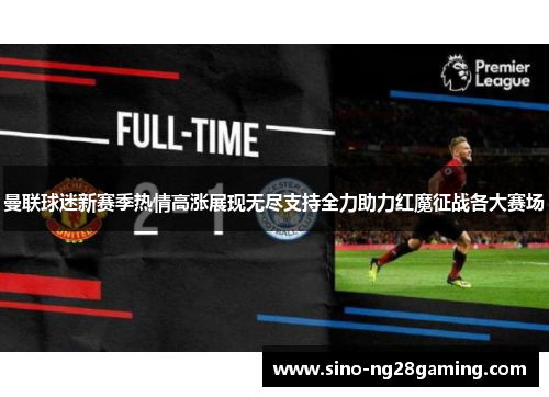 曼联球迷新赛季热情高涨展现无尽支持全力助力红魔征战各大赛场