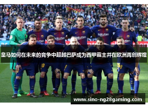 皇马如何在未来的竞争中超越巴萨成为西甲霸主并在欧洲再创辉煌