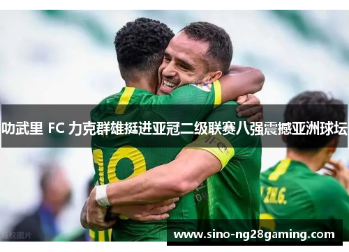 叻武里 FC 力克群雄挺进亚冠二级联赛八强震撼亚洲球坛