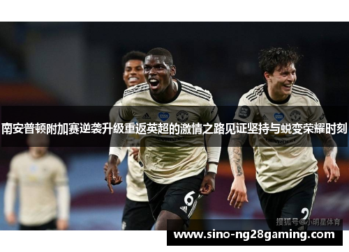 南安普顿附加赛逆袭升级重返英超的激情之路见证坚持与蜕变荣耀时刻 南安普顿附加赛逆袭升级重返英超的激情之路见证坚持与蜕变荣耀时刻