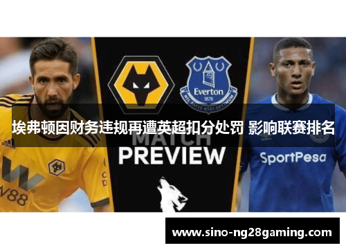 埃弗顿因财务违规再遭英超扣分处罚 影响联赛排名 埃弗顿因财务违规再遭英超扣分处罚 影响联赛排名