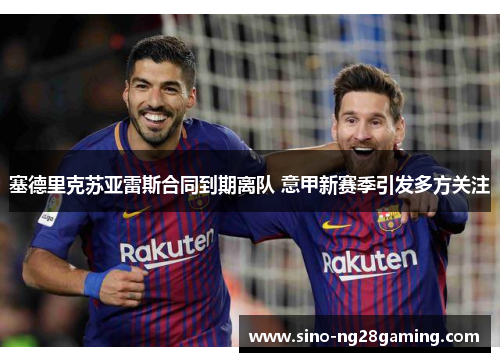 塞德里克苏亚雷斯合同到期离队 意甲新赛季引发多方关注 塞德里克苏亚雷斯合同到期离队 意甲新赛季引发多方关注