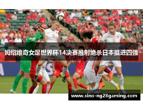 姆绍维奇女足世界杯14决赛推射绝杀日本挺进四强 姆绍维奇女足世界杯14决赛推射绝杀日本挺进四强