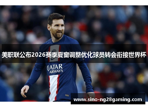 美职联公布2026赛季夏窗调整优化球员转会衔接世界杯 美职联公布2026赛季夏窗调整优化球员转会衔接世界杯