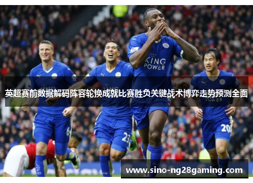 英超赛前数据解码阵容轮换成就比赛胜负关键战术博弈走势预测全面