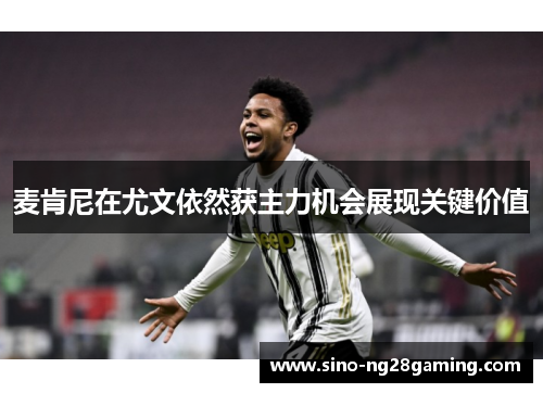 麦肯尼在尤文依然获主力机会展现关键价值